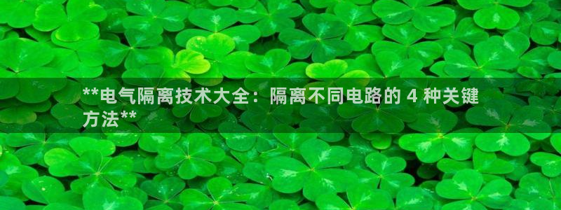 凯发旗舰厅登录免费下载：**电气隔离技术大全：隔离